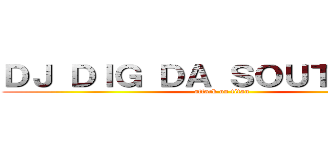 ＤＪ ＤＩＧ ＤＡ ＳＯＵＴＨＰＯＷ (attack on titan)
