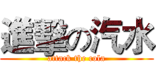 進擊の汽水 (attack the cola)
