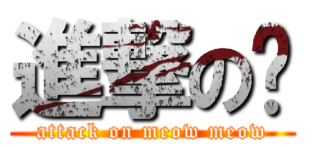 進撃の貓 (attack on meow meow)