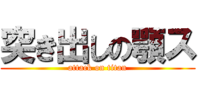 突き出しの顎ス (attack on titan)