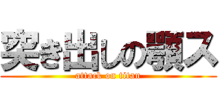 突き出しの顎ス (attack on titan)