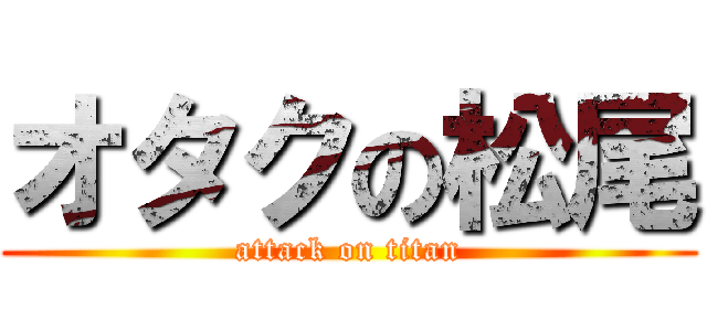 オタクの松尾 (attack on titan)