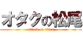 オタクの松尾 (attack on titan)