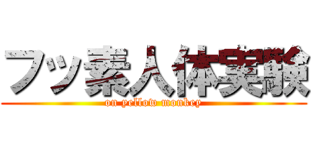 フッ素人体実験 (on yellow monkey)