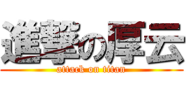 進撃の厚云 (attack on titan)