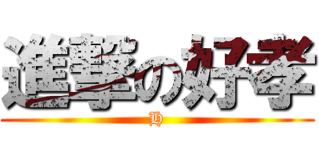 進撃の好孝 (H)