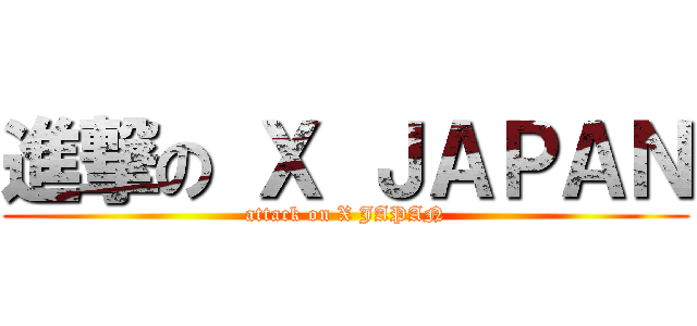 進撃の Ｘ ＪＡＰＡＮ (attack on X JAPAN)