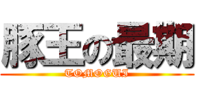 豚王の最期 (TOMOGUI)