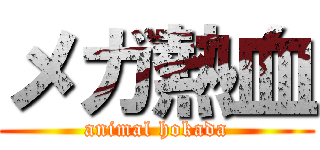 メガ熱血 (animal hokada)