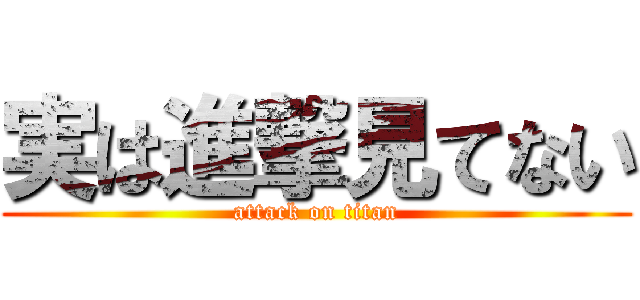 実は進撃見てない (attack on titan)