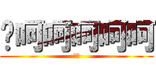 ㄏ呵呵呵呵呵 (呵呵)