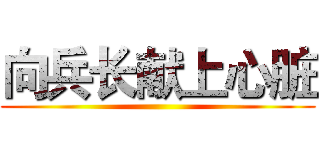 向兵长献上心脏 ()