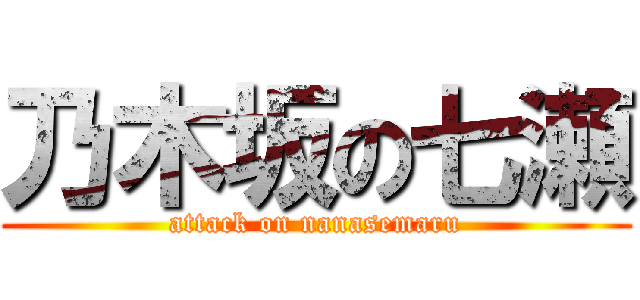 乃木坂の七瀬 (attack on nanasemaru)
