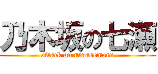 乃木坂の七瀬 (attack on nanasemaru)