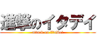 進撃のイタデイ (attack on ItaDei)