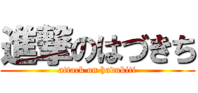 進撃のはづきち (attack on hadukiti)