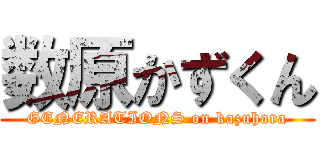 数原かずくん (GENERATIONS on kazuhara)