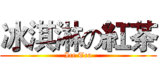 冰淇淋の紅茶 (Ice Tea)