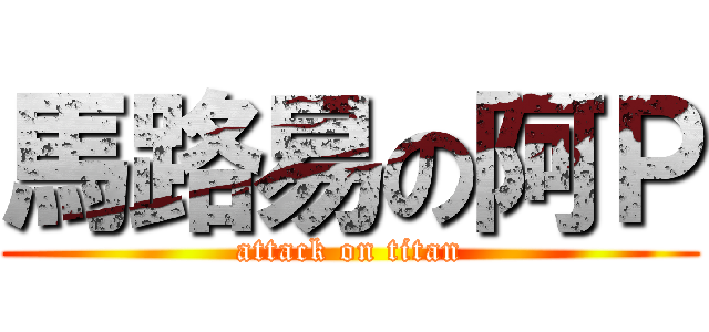 馬路易の阿Ｐ (attack on titan)