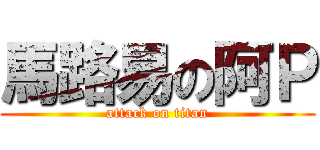 馬路易の阿Ｐ (attack on titan)