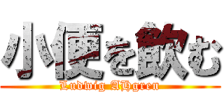 小便を飲む (Ludwig AHgren)