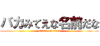 バカみてえな名前だな (attack on titan)