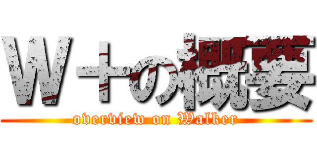 Ｗ＋の概要 (overview on Walker)