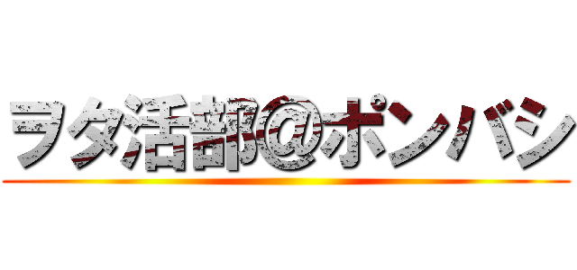 ヲタ活部＠ポンバシ ()