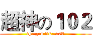 超神の１０２ (the god like 102)