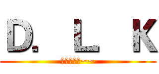 Ｄ．Ｌ．Ｋ (熱血收人中~~)