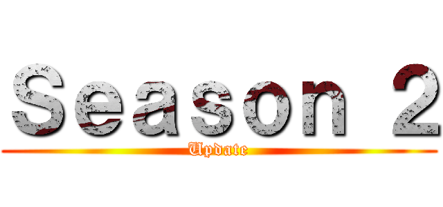 Ｓｅａｓｏｎ ２ (Update)