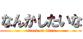 なんかしたいな (attack on titan)