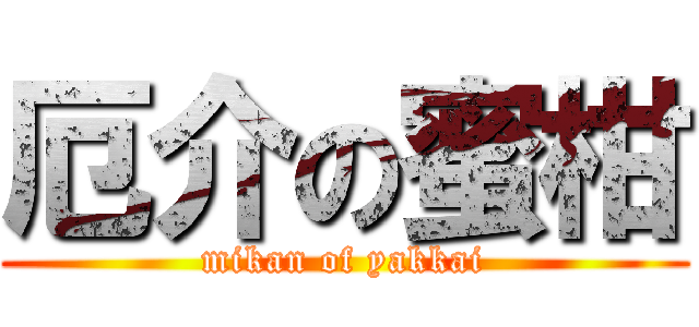 厄介の蜜柑 (mikan of yakkai)