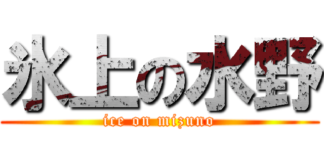 氷上の水野 (ice on mizuno)