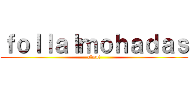 ｆｏｌｌａｌｍｏｈａｄａｓ (elmoi)