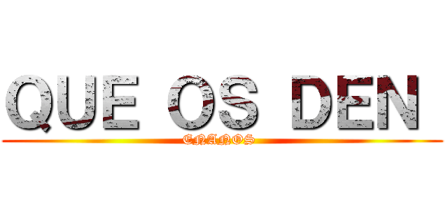 ＱＵＥ ＯＳ ＤＥＮ  (ENANOS )
