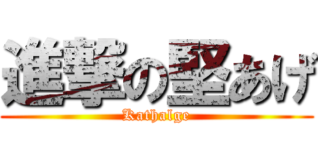 進撃の堅あげ (Kathalge)