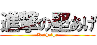 進撃の堅あげ (Kathalge)