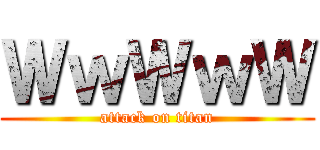 ＷｗＷｗＷ (attack on titan)