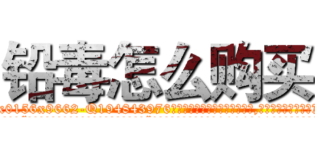 铅毒怎么购买 (铅毒怎么购买【电.话186x0156x9662-Q194843976林氏药业】我们做的是长期生意,靠的是老客户长期支持
参考消息网2月20日报道 韩媒称，“剩女多、离婚率高的城市，房价一定会上涨。”这是中国经济学家金岩石2016年12月参加在上海举行的房地产相关论坛时说的话。
)