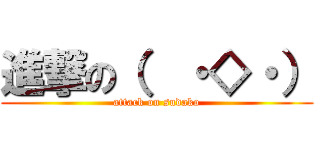 進撃の（  ・◇・） (attack on sudako)