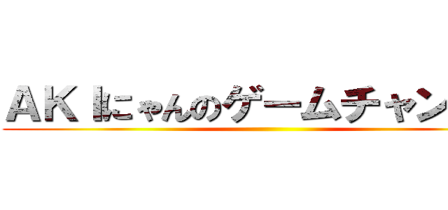 ＡＫＩにゃんのゲームチャンネル ()