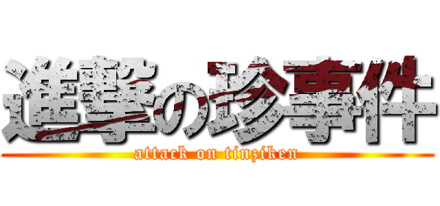 進撃の珍事件 (attack on tinziken)