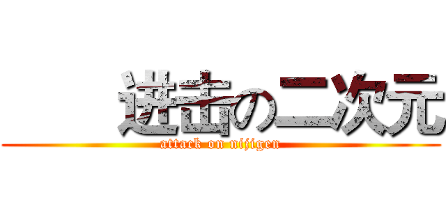        进击の二次元 (attack on nijigen)