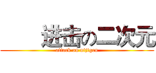        进击の二次元 (attack on nijigen)