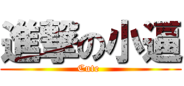 進撃の小逼 (Cute )