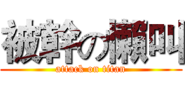 被幹の懶叫 (attack on titan)