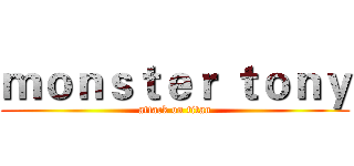 ｍｏｎｓｔｅｒ ｔｏｎｙ (attack on titan)