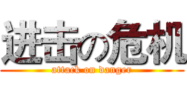 进击の危机 (attack on danger)