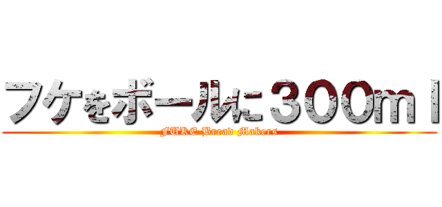 フケをボールに３００ｍｌ (FUKE Bread Makers)